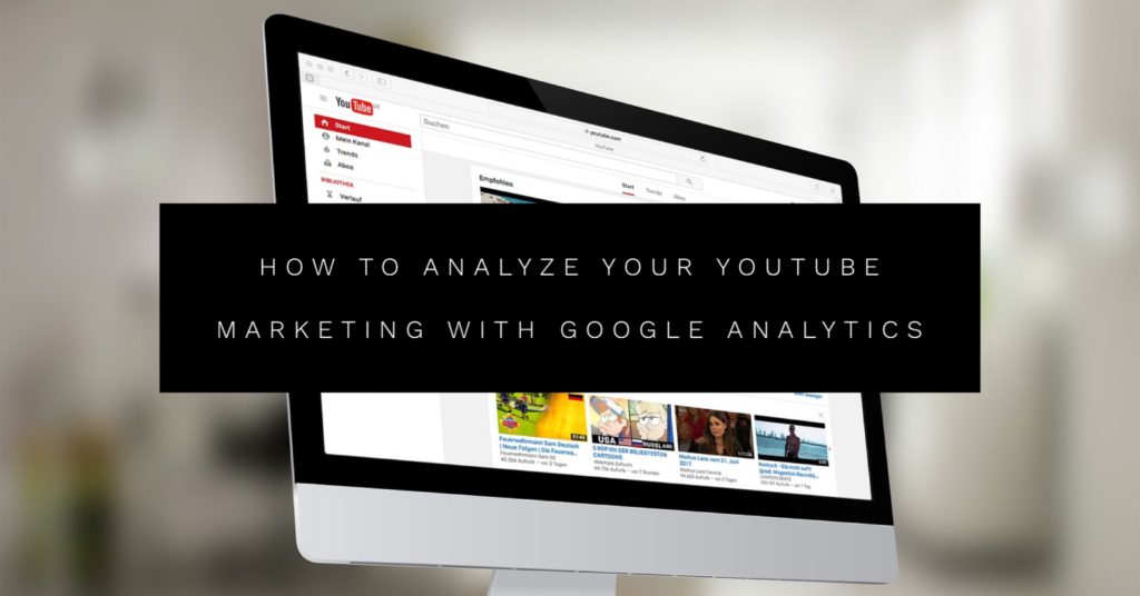 How to Analyze Your YouTube Marketing With Google Analytics
