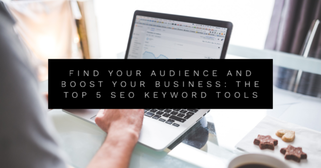 Find Your Audience and Boost Your Business: The Top 5 SEO Keyword Tools