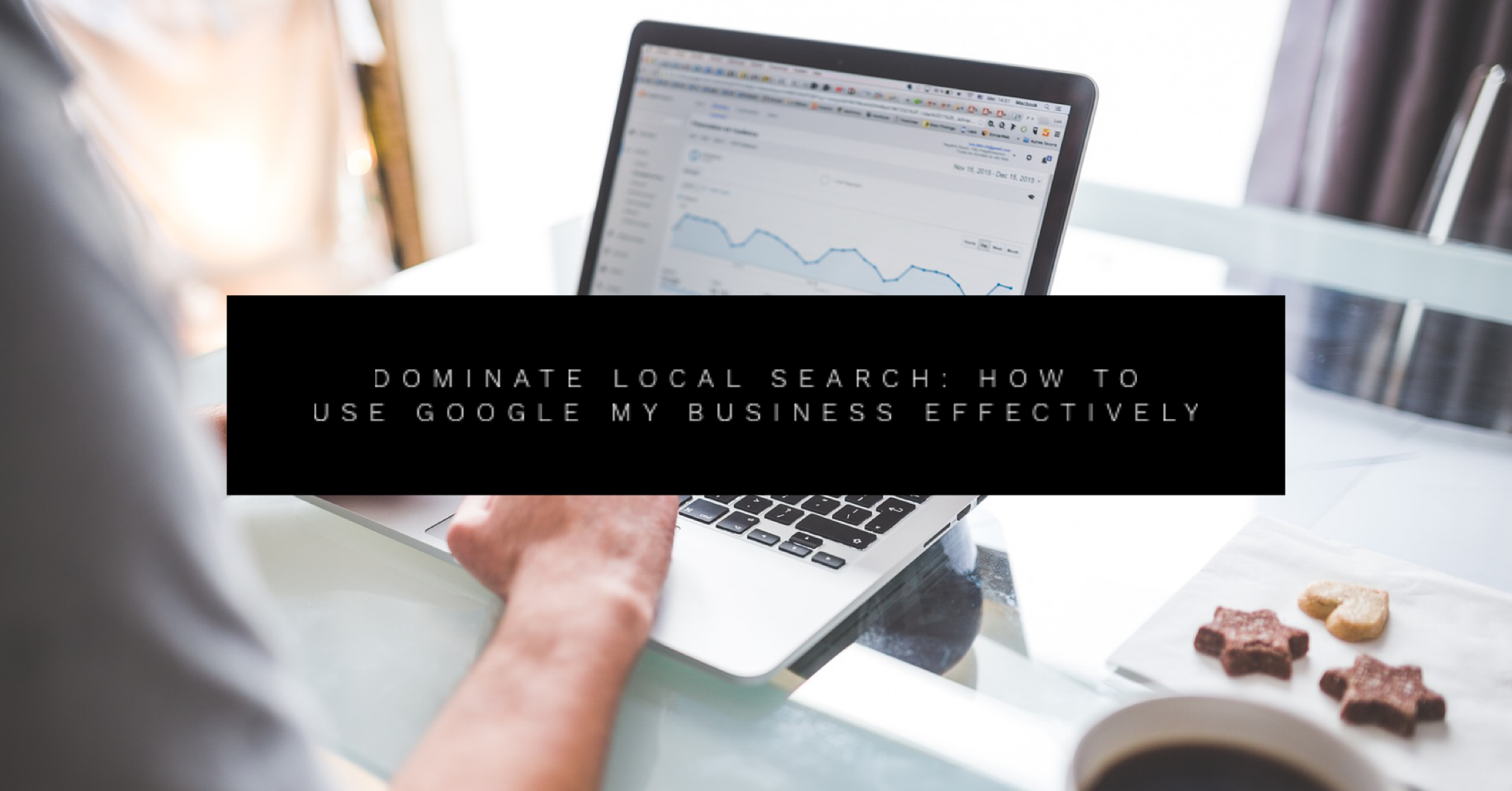 Dominate Local Search: How to Use Google My Business Effectively